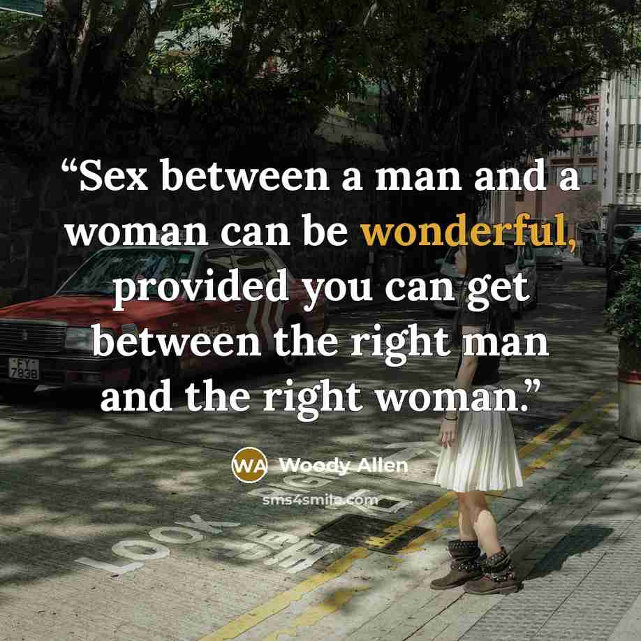“Sex between a man and a woman can be wonderful, provided you can get between the right man and the right woman.” quote by Woody Allen