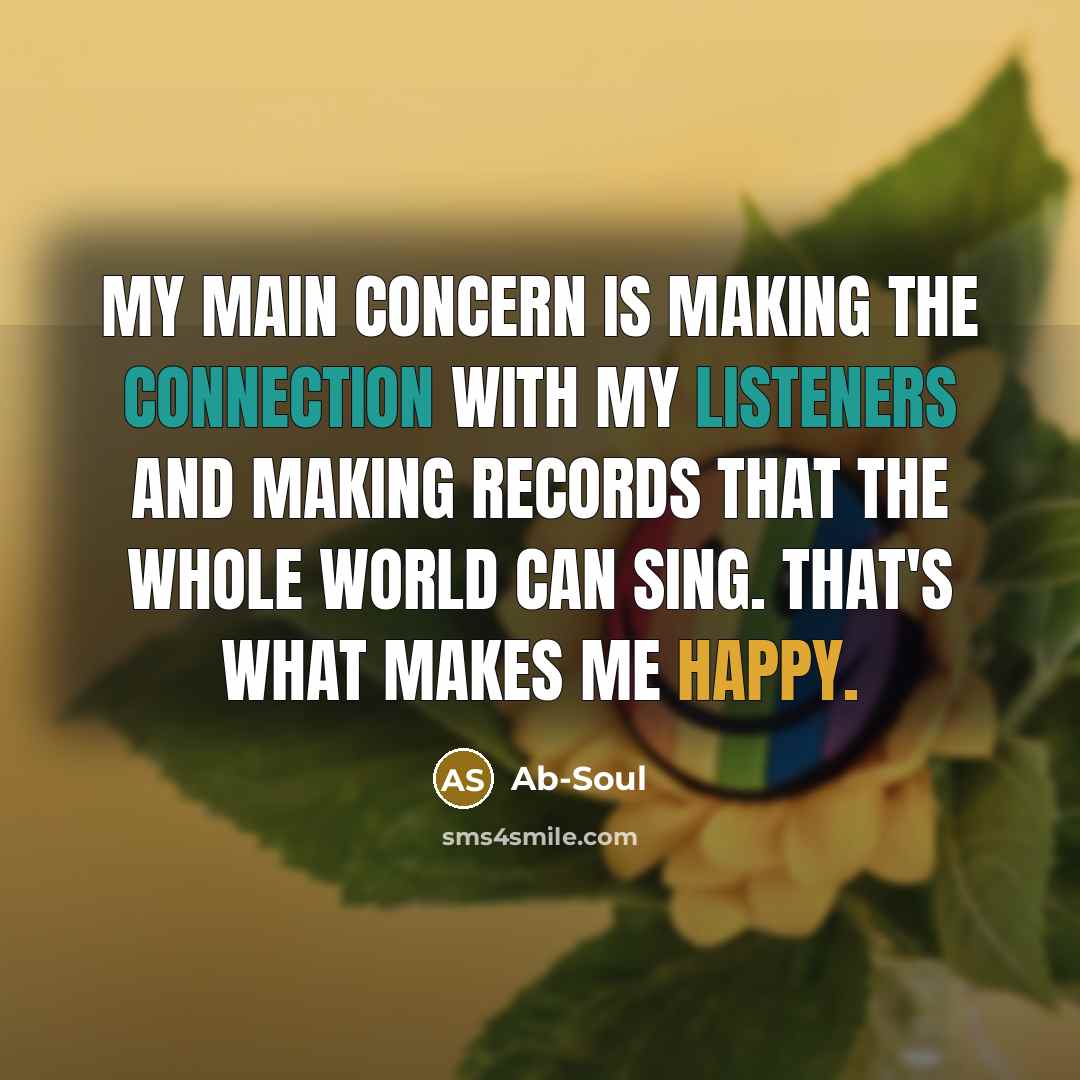 “My main concern is making the connection with my listeners and making records that the whole world can sing. That's what makes me happy.” quote by Ab-Soul