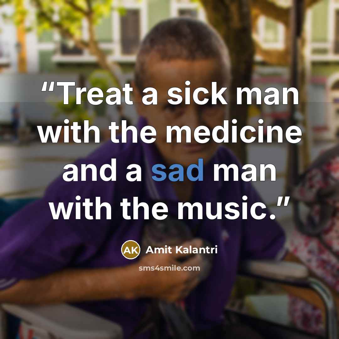 “Treat a sick man with the medicine and a sad man with the music.” quote by Amit Kalantri