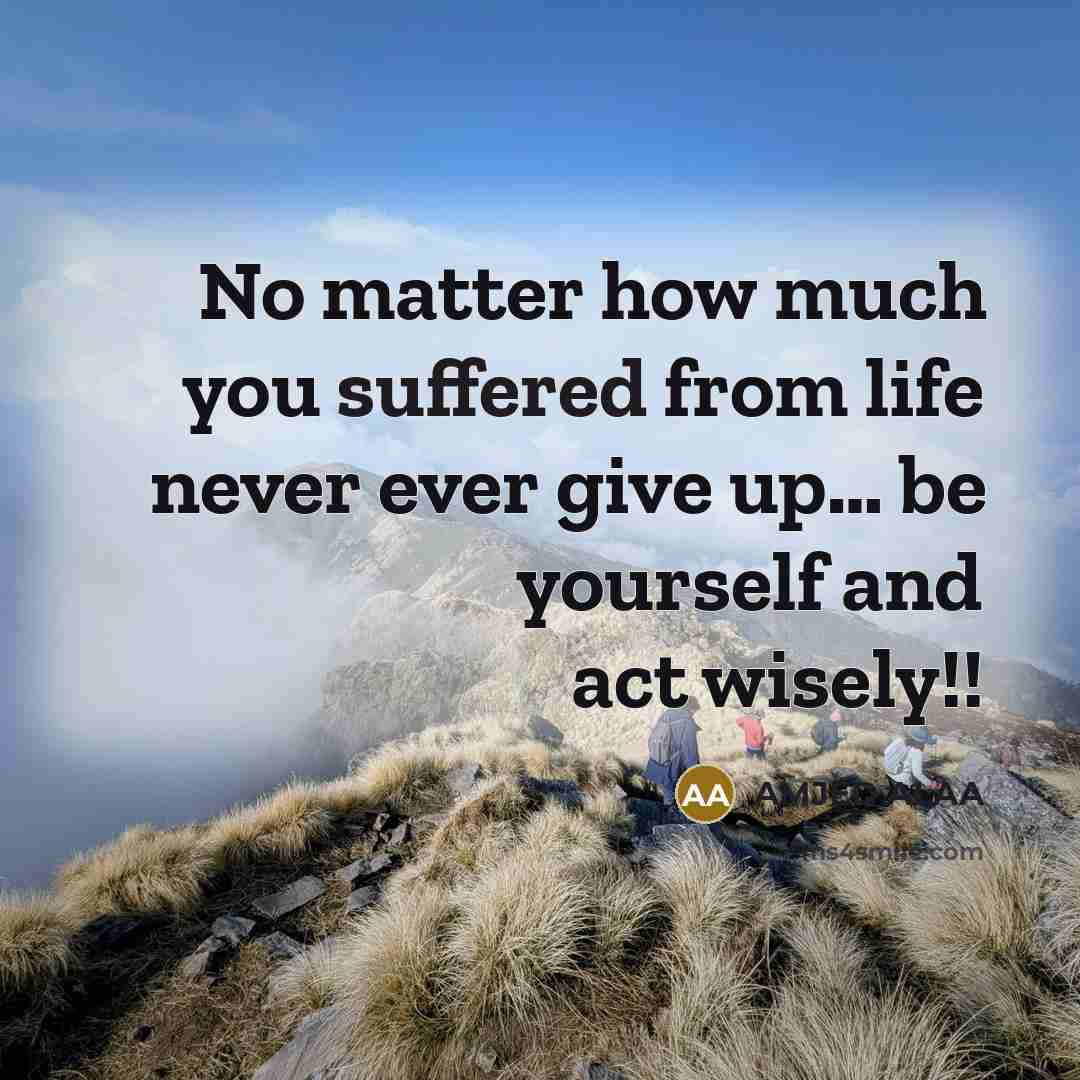 “No matter how much you suffered from life never ever give up… be yourself and act wisely!!” quote by AMJED ALAA