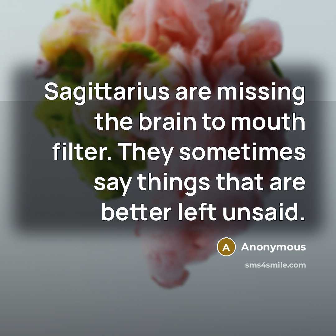 “Sagittarius are missing the brain to mouth filter. They sometimes say things that are better left unsaid.” quote by Anonymous