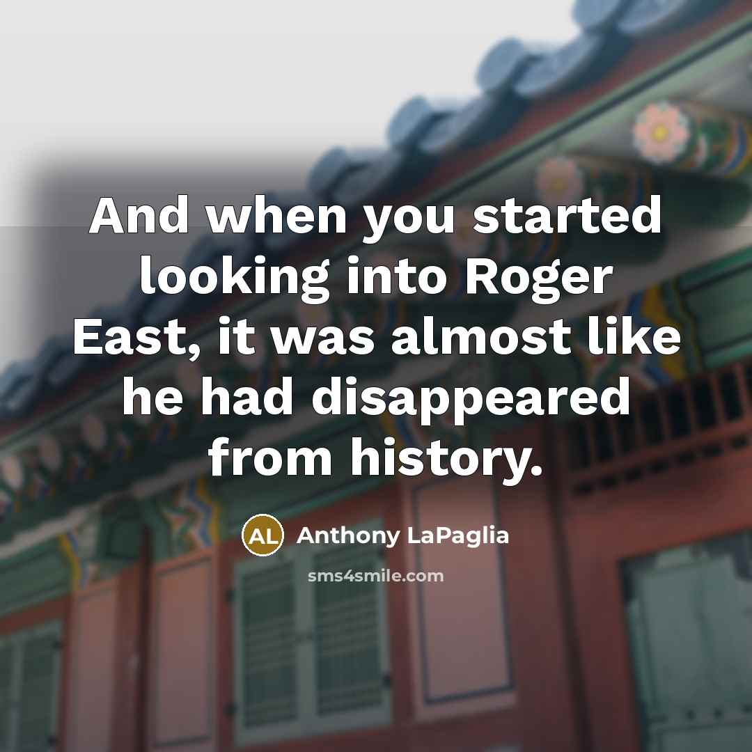 “And when you started looking into Roger East, it was almost like he had disappeared from history.” quote by Anthony LaPaglia