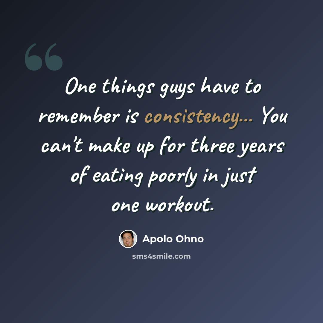 “One things guys have to remember is consistency... You can't make up for three years of eating poorly in just one workout.” quote by Apolo Ohno