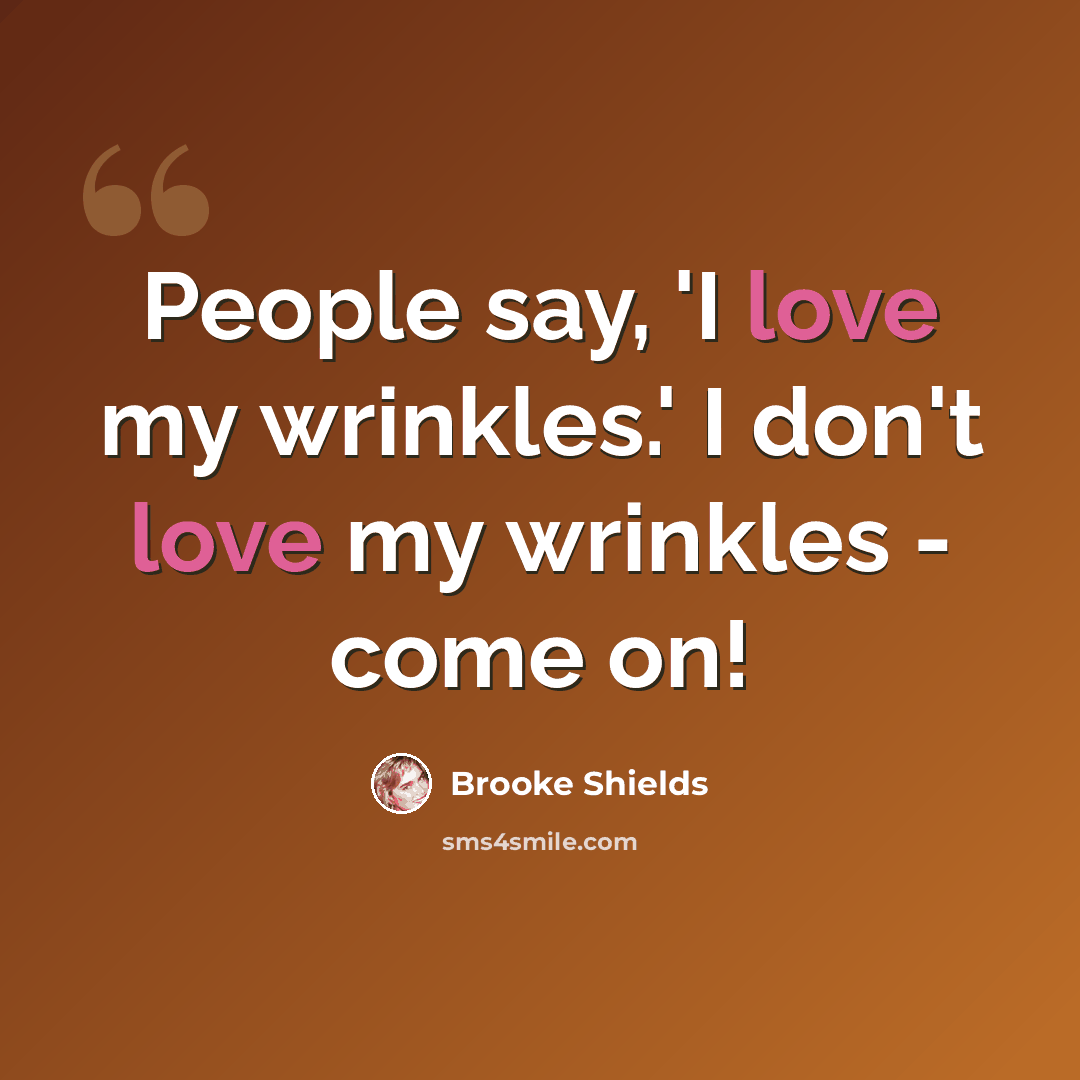 “People say, 'I love my wrinkles.' I don't love my wrinkles - come on!” quote by Brooke Shields