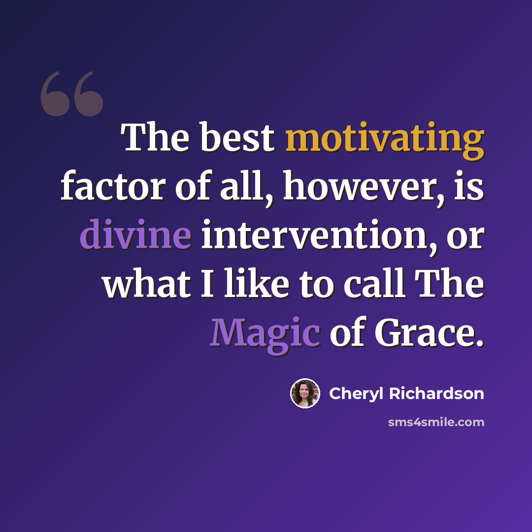 “The best motivating factor of all, however, is divine intervention, or what I like to call The Magic of Grace.” quote by Cheryl Richardson
