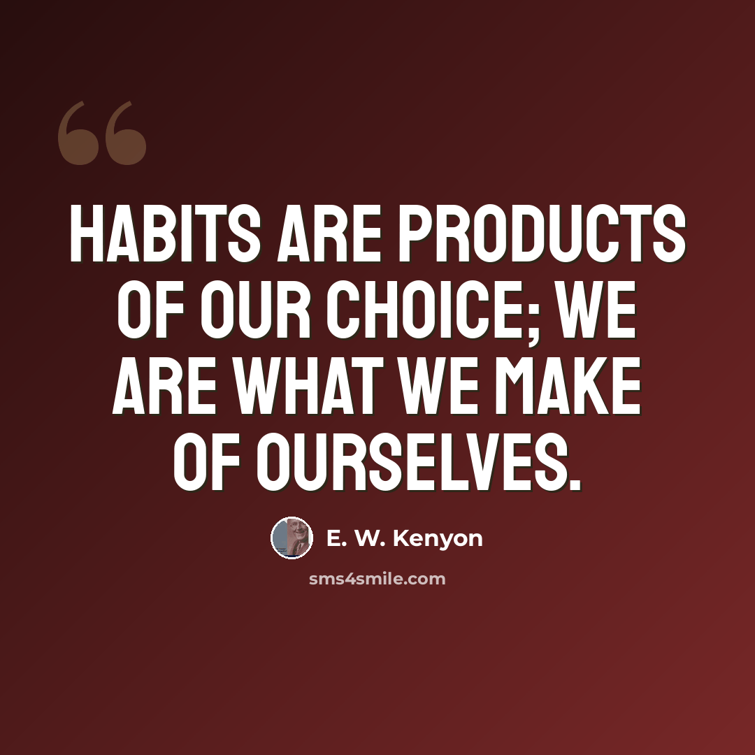 “Habits are products of our choice; we are what we make of ourselves.” quote by E. W. Kenyon