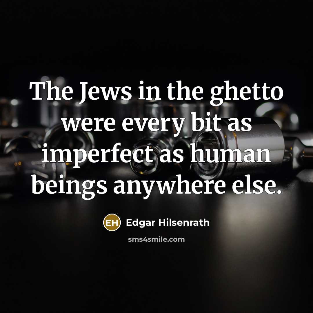 “The Jews in the ghetto were every bit as imperfect as human beings anywhere else.” quote by Edgar Hilsenrath