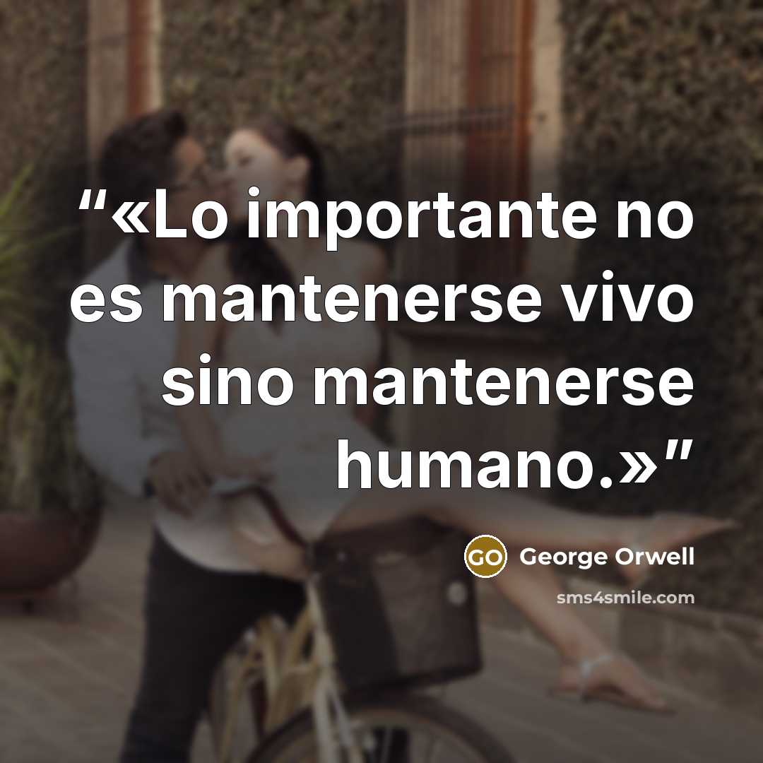 “Lo importante no es mantenerse vivo sino mantenerse humano.” quote by George Orwell