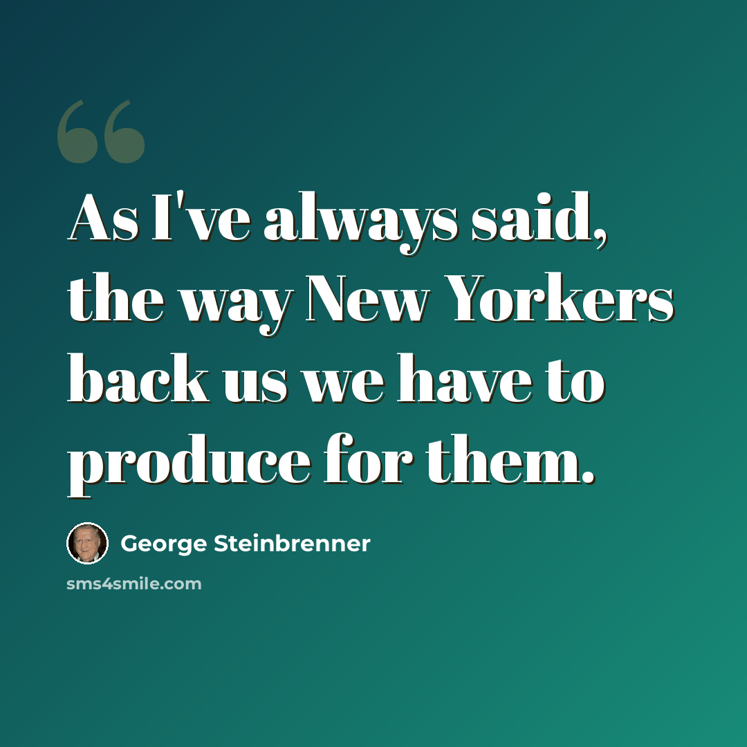“As I've always said, the way New Yorkers back us we have to produce for them.” quote by George Steinbrenner