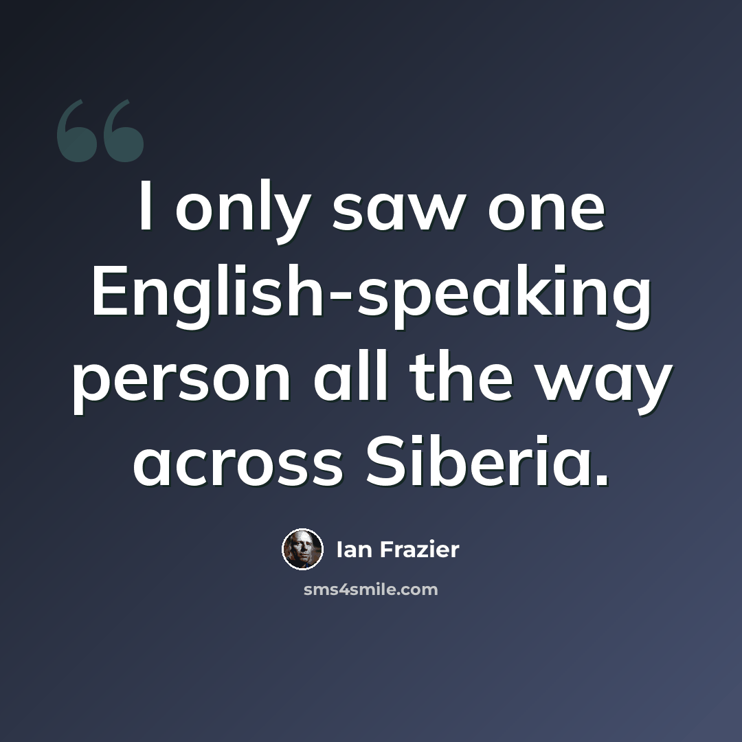 “I only saw one English-speaking person all the way across Siberia.” quote by Ian Frazier