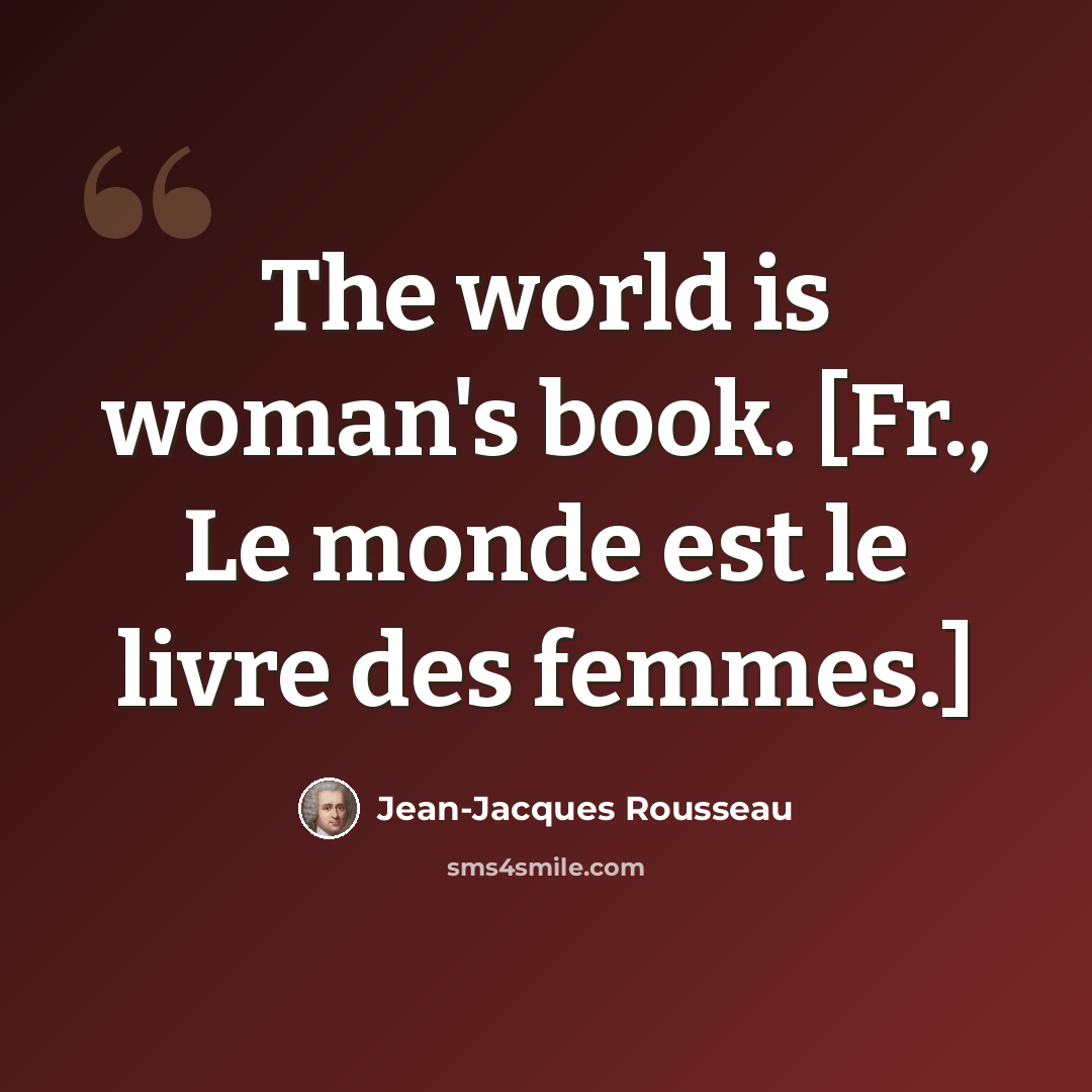 “The world is woman's book. [Fr., Le monde est le livre des femmes.]” quote by Jean-Jacques Rousseau