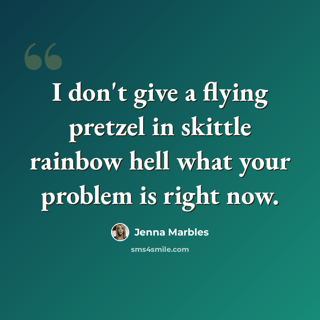 “I don't give a flying pretzel in skittle rainbow hell what your problem is right now.” quote by Jenna Marbles