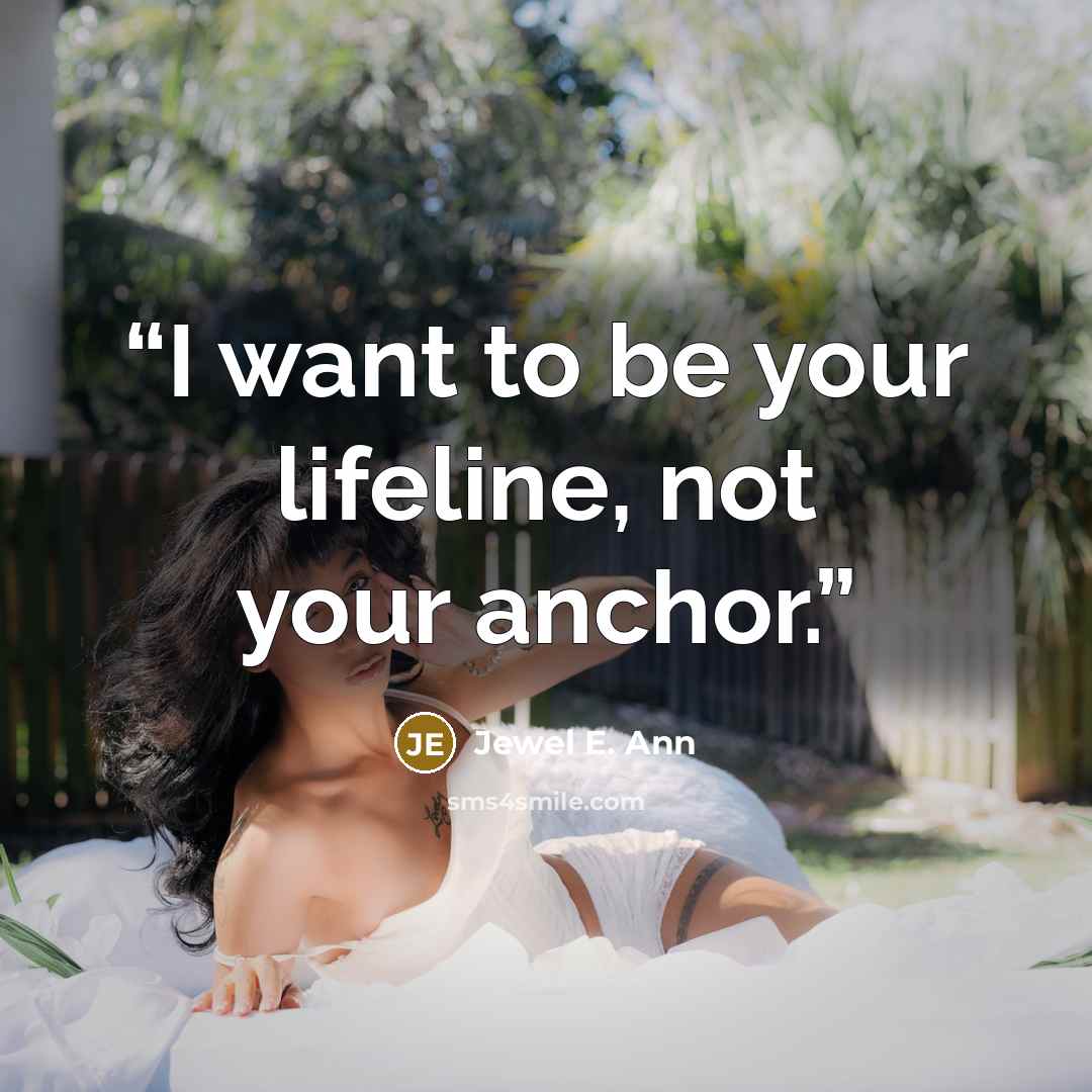 “I want to be your lifeline, not your anchor.” quote by Jewel E. Ann