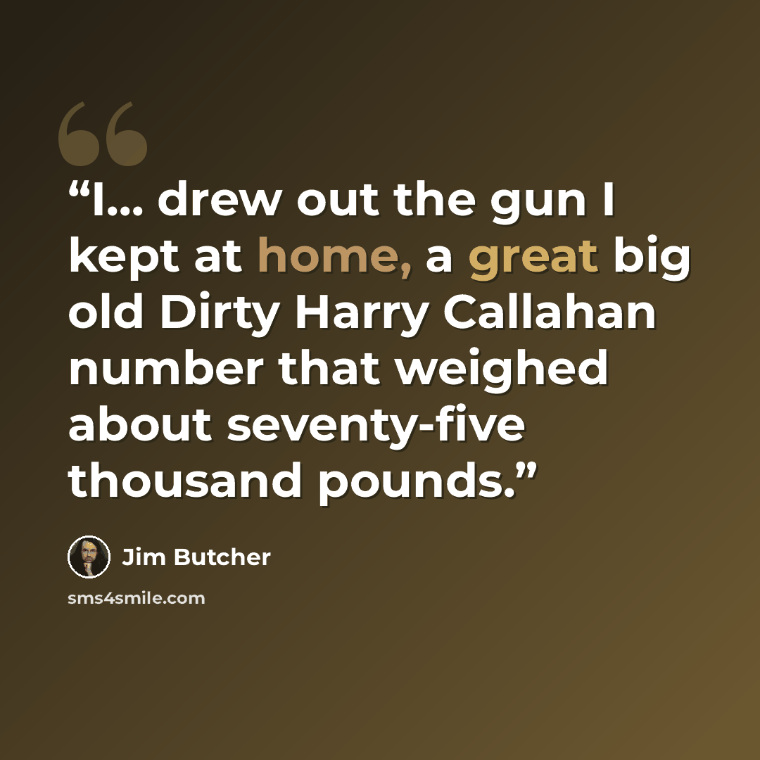 “I... drew out the gun I kept at home, a great big old Dirty Harry Callahan number that weighed about seventy-five thousand pounds.” quote by Jim Butcher