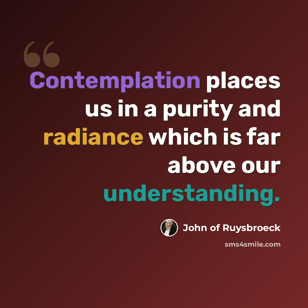 “Contemplation places us in a purity and radiance which is far above our understanding.” quote by John of Ruysbroeck
