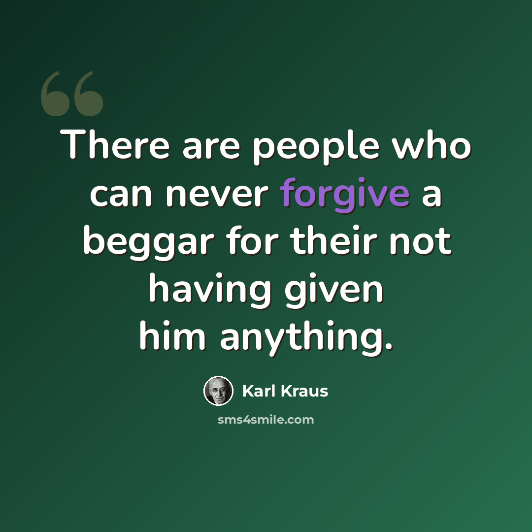 “There are people who can never forgive a beggar for their not having given him anything.” quote by Karl Kraus
