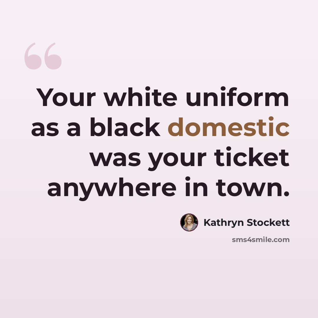 “Your white uniform as a black domestic was your ticket anywhere in town.” quote by Kathryn Stockett