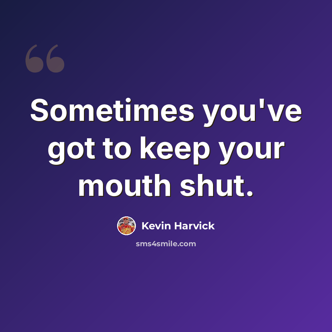 “Sometimes you've got to keep your mouth shut.” quote by Kevin Harvick