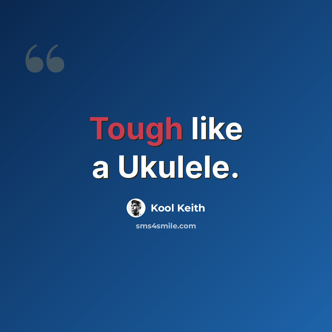 “Tough like a Ukulele.” quote by Kool Keith