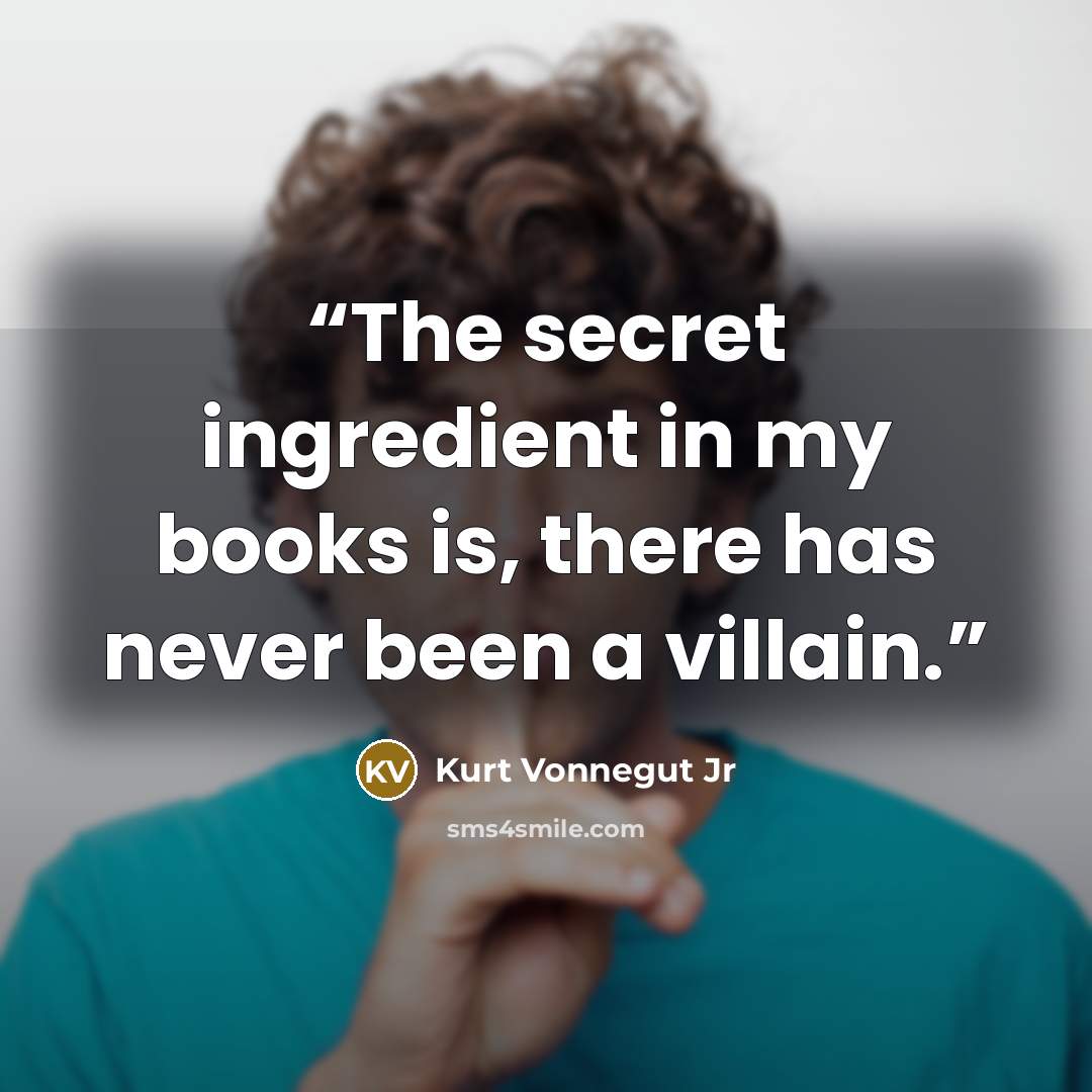 “The secret ingredient in my books is, there has never been a villain.” quote by Kurt Vonnegut Jr