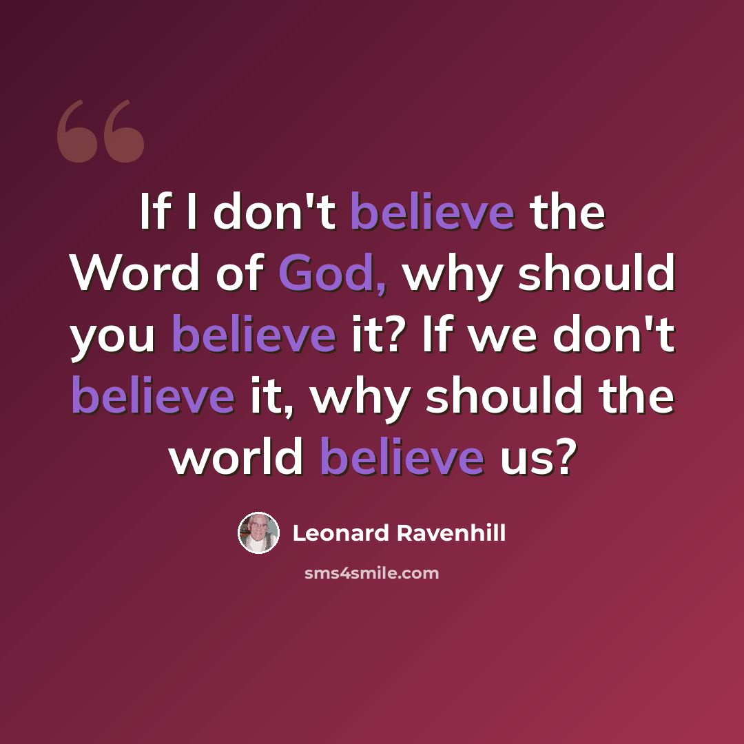 “If I don't believe the Word of God, why should you believe it? If we don't believe it, why should the world believe us?” quote by Leonard Ravenhill