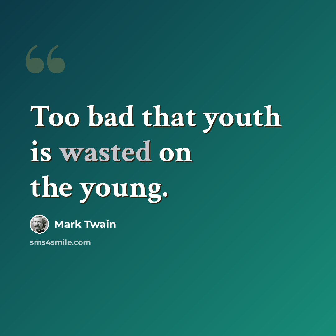 “Too bad that youth is wasted on the young.” quote by Mark Twain