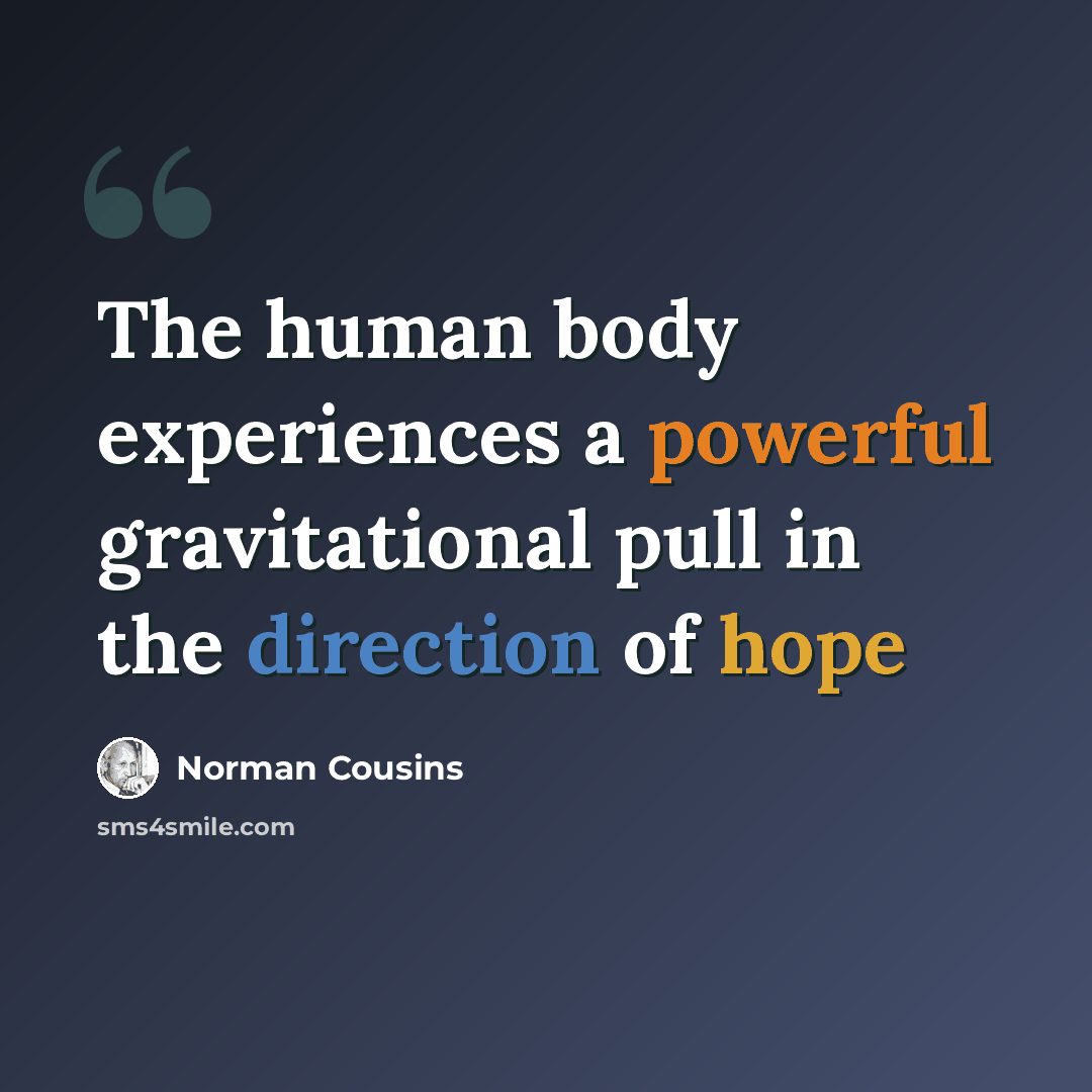 “The human body experiences a powerful gravitational pull in the direction of hope” quote by Norman Cousins