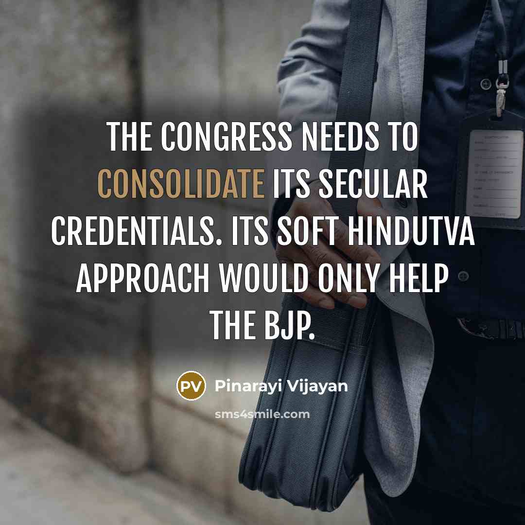 “The Congress needs to consolidate its secular credentials. Its soft Hindutva approach would only help the BJP.” quote by Pinarayi Vijayan