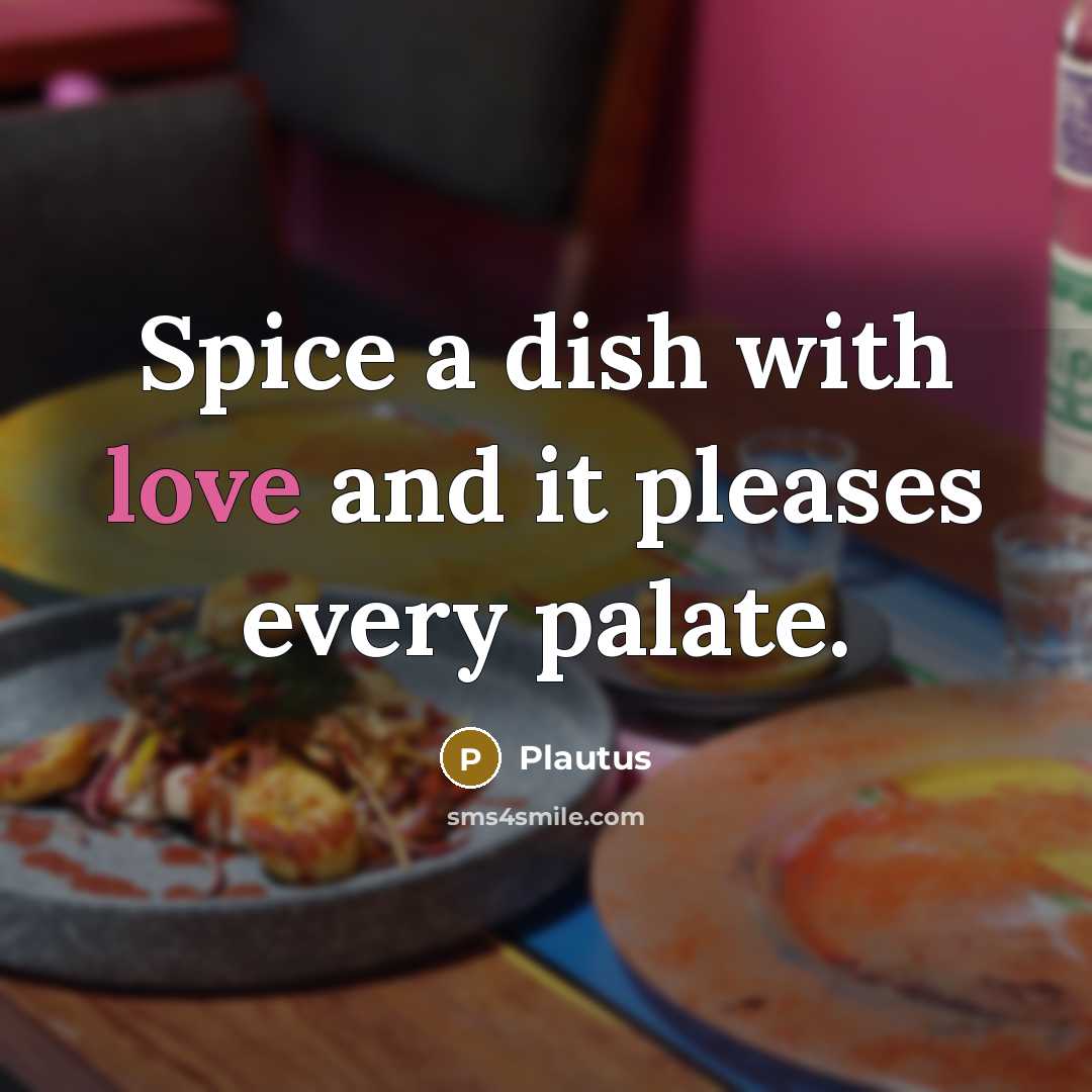 “Spice a dish with love and it pleases every palate.” quote by Plautus