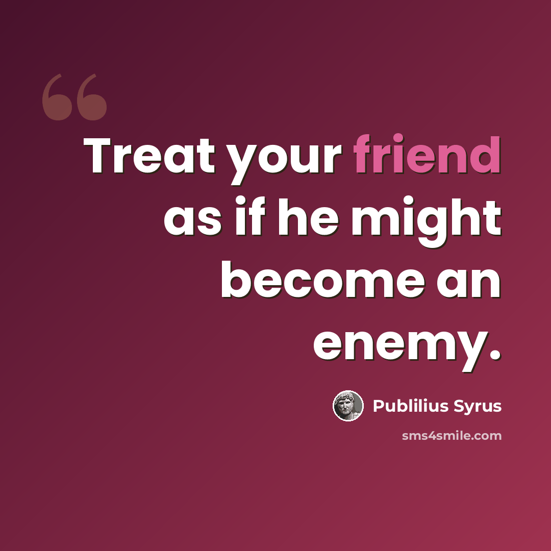 “Treat your friend as if he might become an enemy.” quote by Publilius Syrus