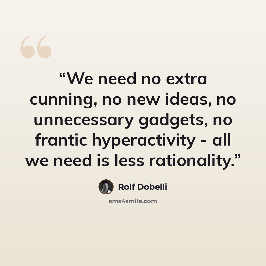 “We need no extra cunning, no new ideas, no unnecessary gadgets, no frantic hyperactivity - all we need is less rationality.” quote by Rolf Dobelli