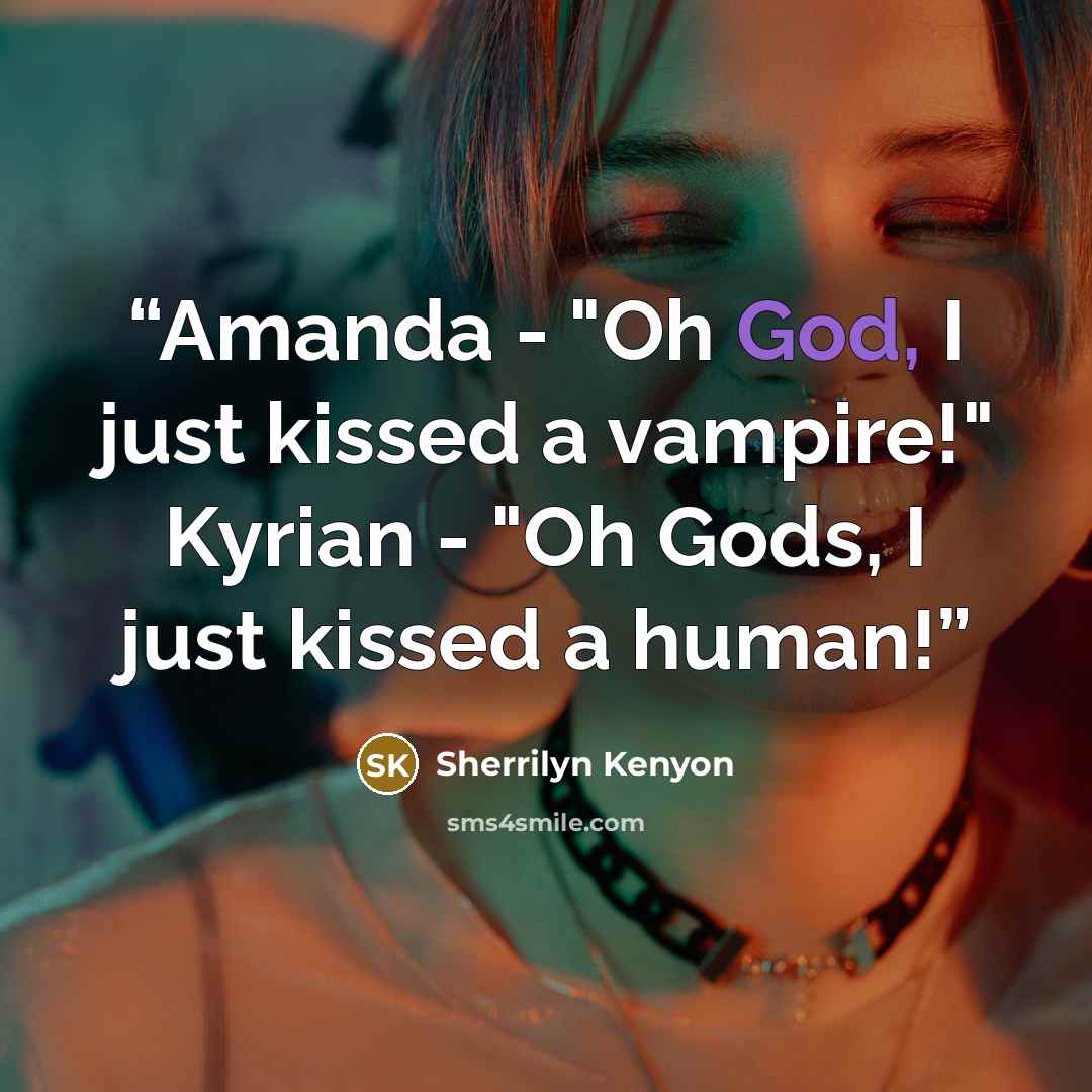 “Amanda - "Oh God, I just kissed a vampire!" Kyrian - "Oh Gods, I just kissed a human!” quote by Sherrilyn Kenyon
