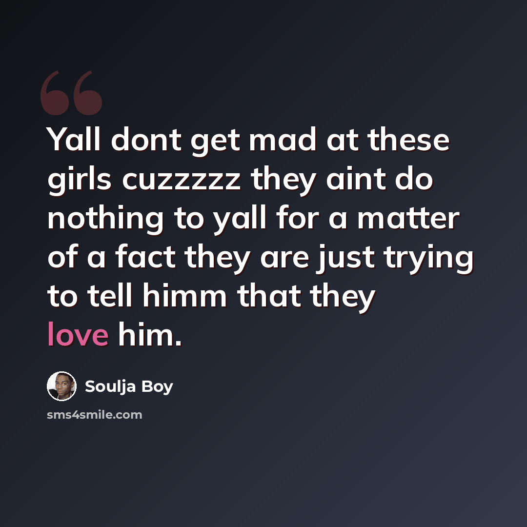 “Yall dont get mad at these girls cuzzzzz they aint do nothing to yall for a matter of a fact they are just trying to tell himm that they love him.” quote by Soulja Boy