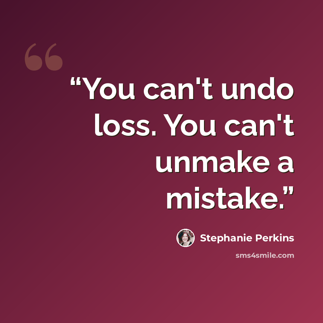 “You can't undo loss. You can't unmake a mistake.” quote by Stephanie Perkins