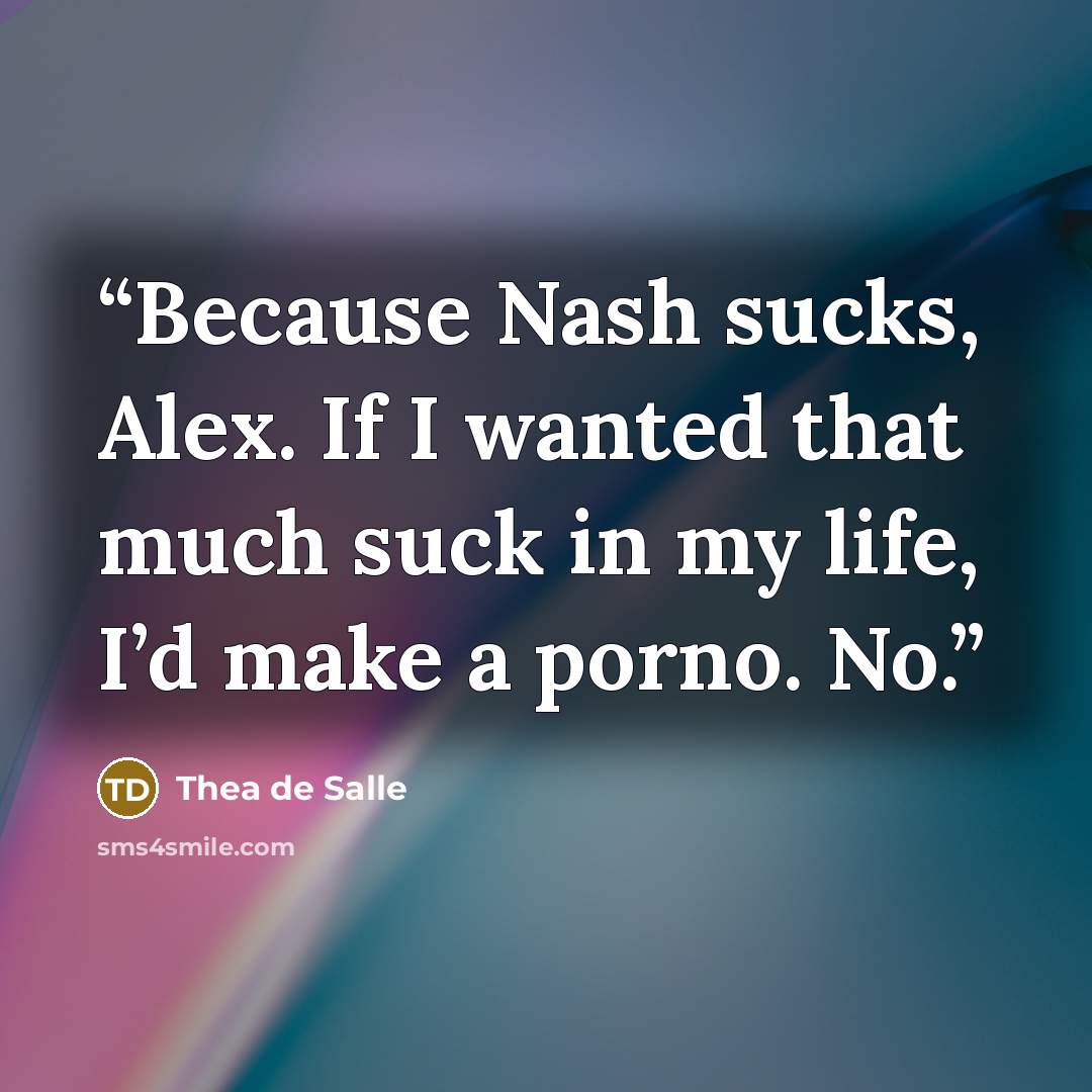 “Because Nash sucks, Alex. If I wanted that much suck in my life, I’d make a porno. No.” quote by Thea de Salle