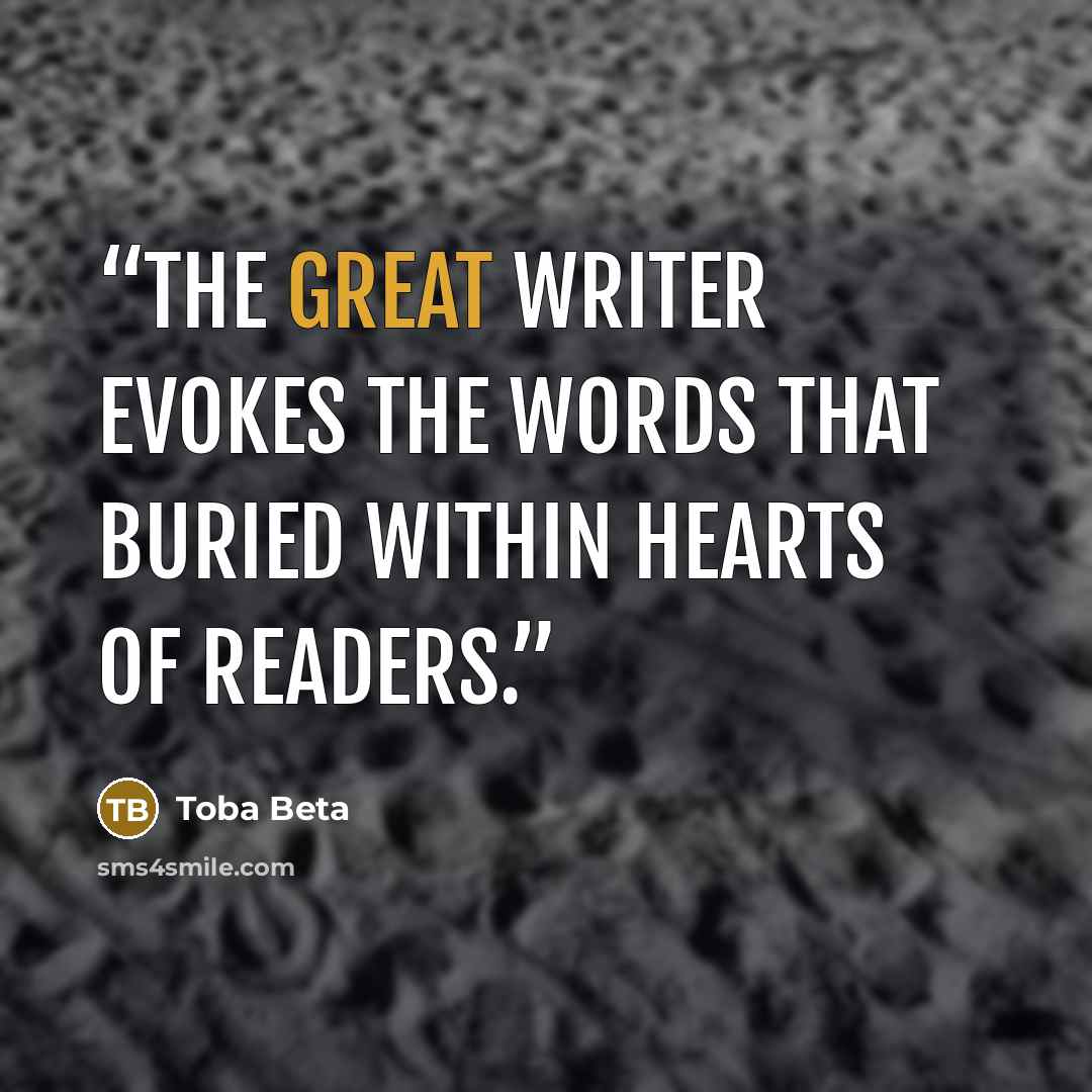 “The great writer evokes the words that buried within hearts of readers.” quote by Toba Beta