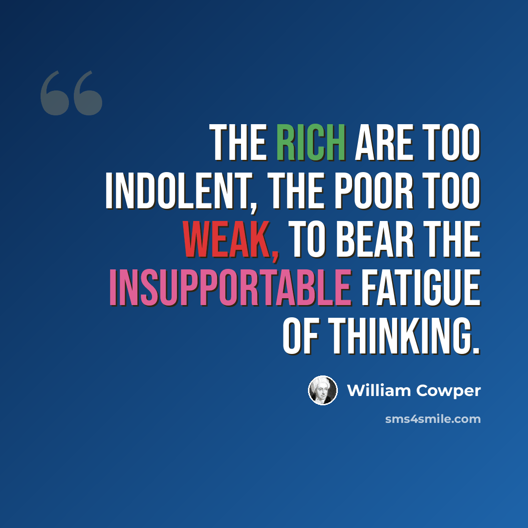 “The rich are too indolent, the poor too weak, to bear the insupportable fatigue of thinking.” quote by William Cowper