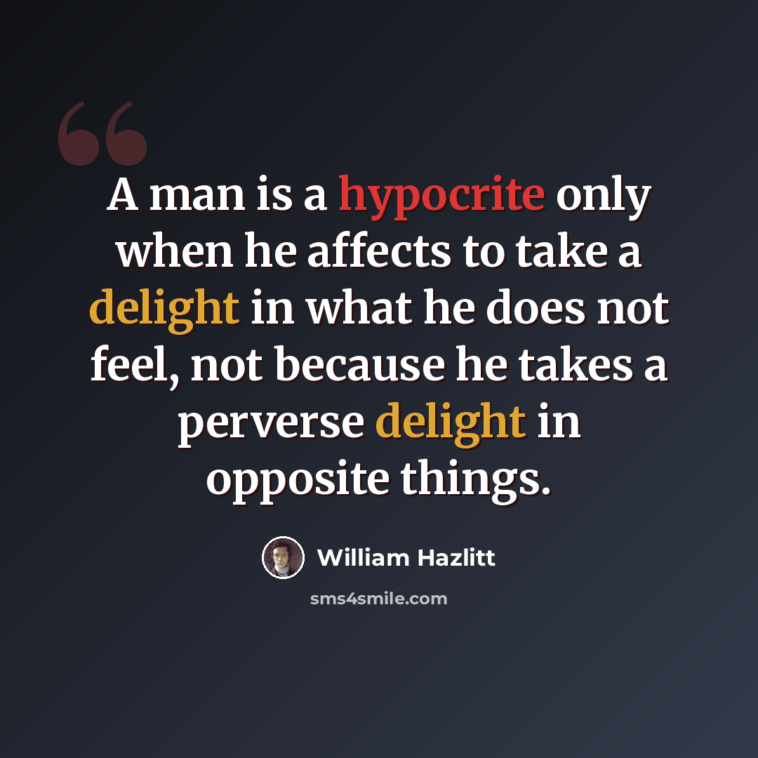 “A man is a hypocrite only when he affects to take a delight in what he does not feel, not because he takes a perverse delight in opposite things.” quote by William Hazlitt