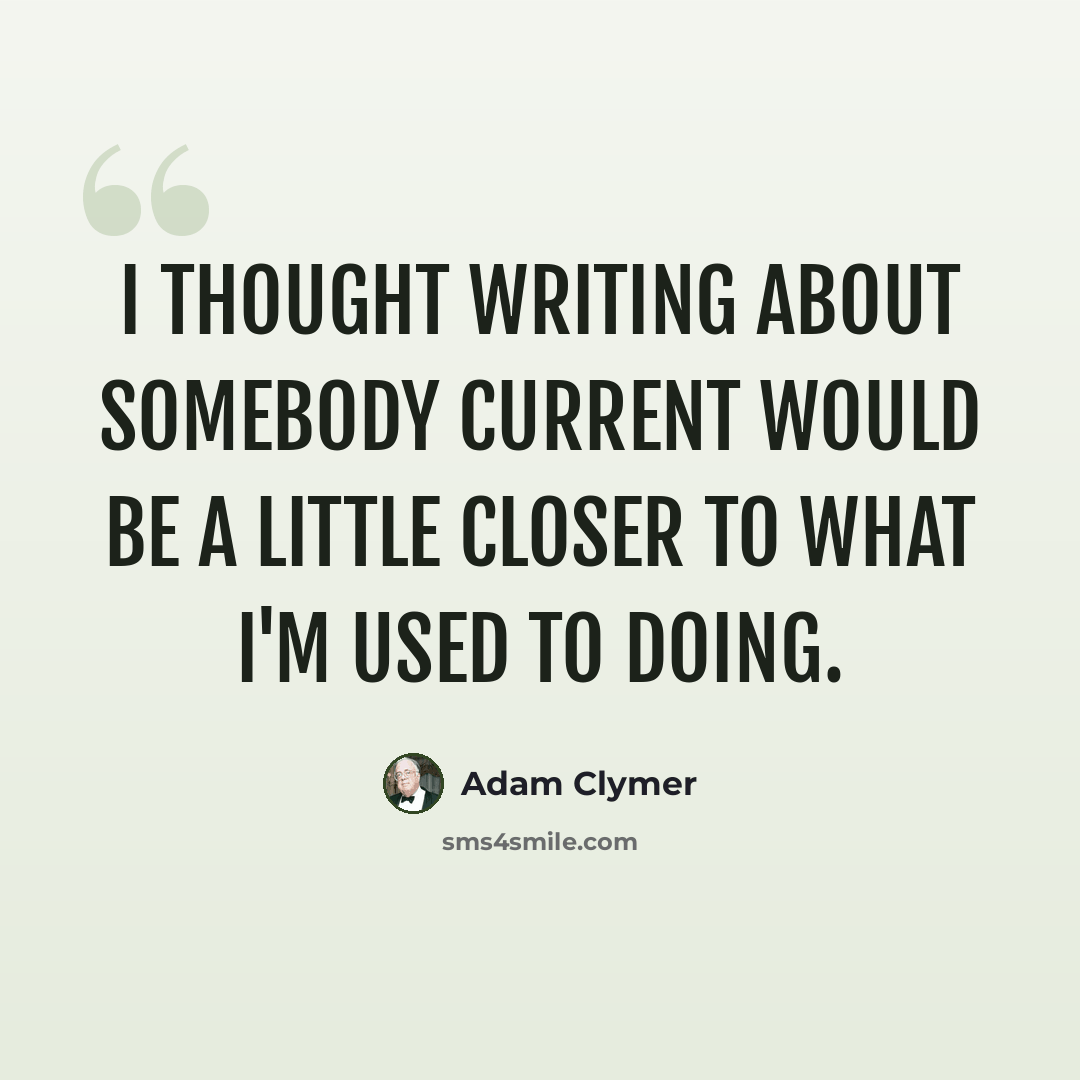 “I thought writing about somebody current would be a little closer to what I'm used to doing.” quote by Adam Clymer
