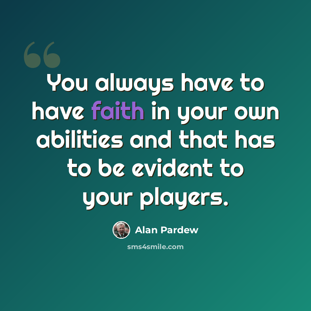 “You always have to have faith in your own abilities and that has to be evident to your players.” quote by Alan Pardew