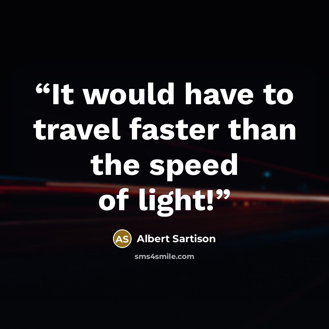 “It would have to travel faster than the speed of light!” quote by Albert Sartison