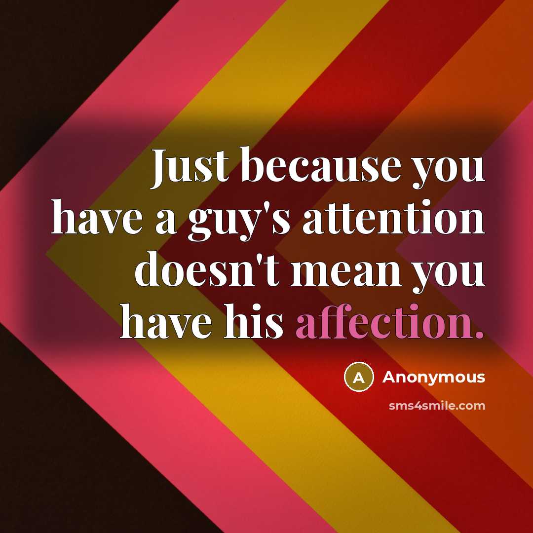 “Just because you have a guy's attention doesn't mean you have his affection.” quote by Anonymous