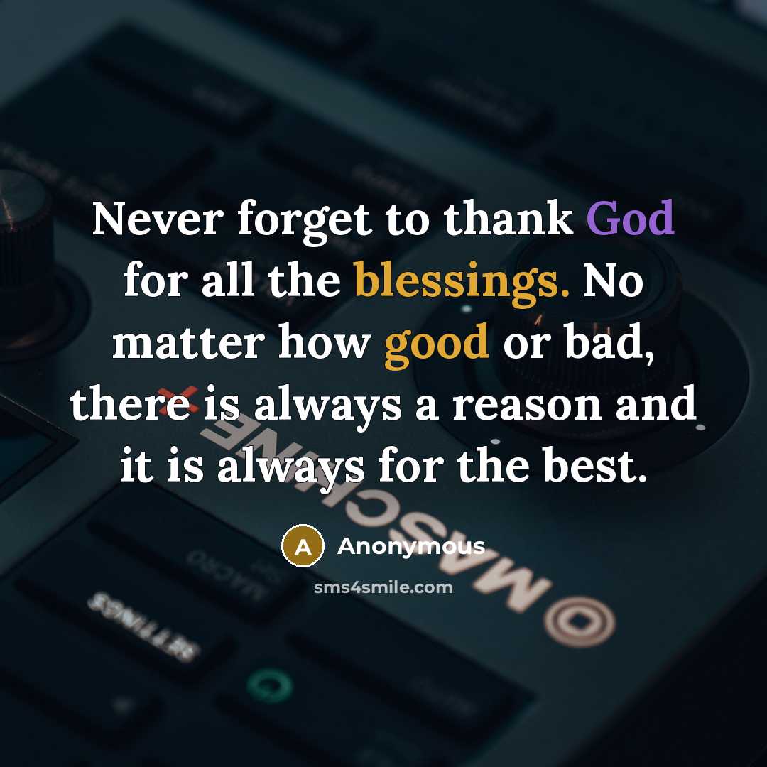 “Never forget to thank God for all the blessings. No matter how good or bad, there is always a reason and it is always for the best.” quote by Anonymous