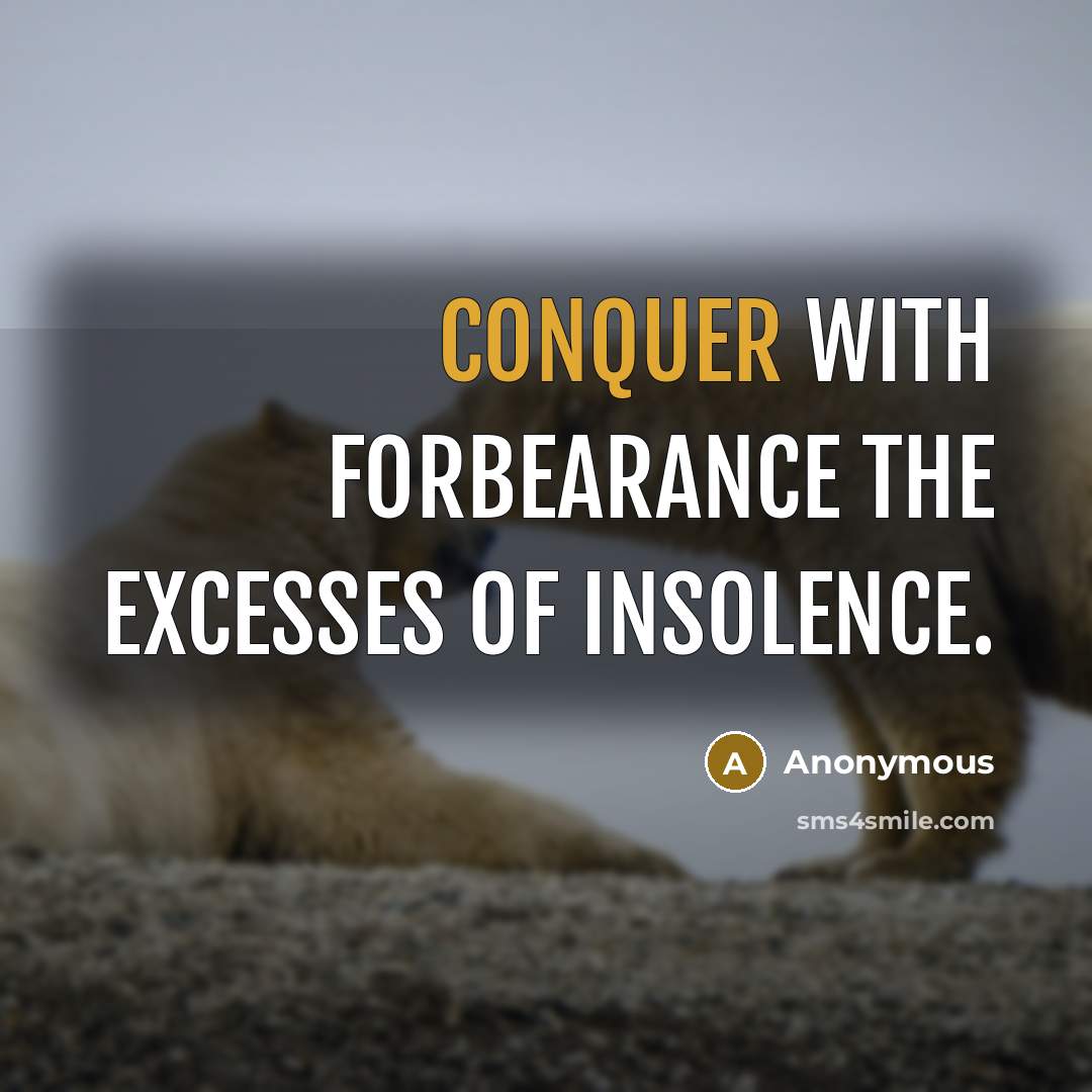 “Conquer with forbearance The excesses of insolence.” quote by Anonymous
