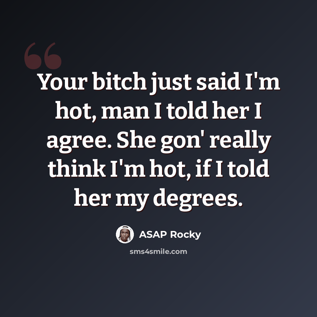 “Your bitch just said I'm hot, man I told her I agree. She gon' really think I'm hot, if I told her my degrees.” quote by Asap Rocky