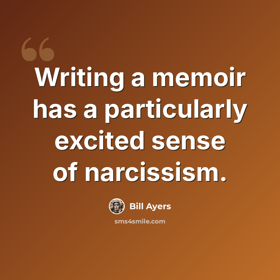 “Writing a memoir has a particularly excited sense of narcissism.” quote by Bill Ayers