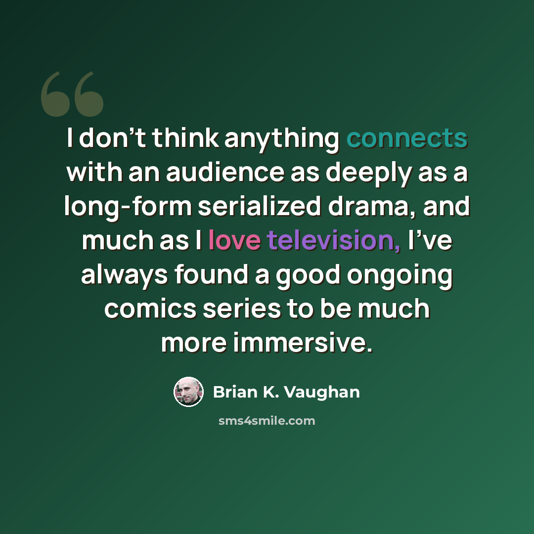 “I don't think anything connects with an audience as deeply as a long-form serialized drama, and much as I love television, I've always found a good ongoing comics series to be much more immersive.” quote by Brian K. Vaughan