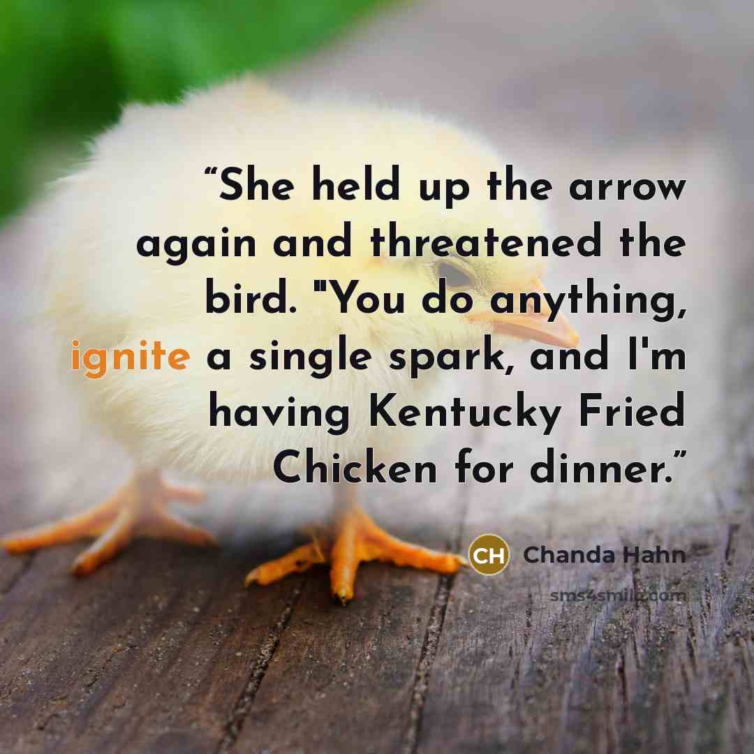 “She held up the arrow again and threatened the bird. "You do anything, ignite a single spark, and I'm having Kentucky Fried Chicken for dinner.” quote by Chanda Hahn