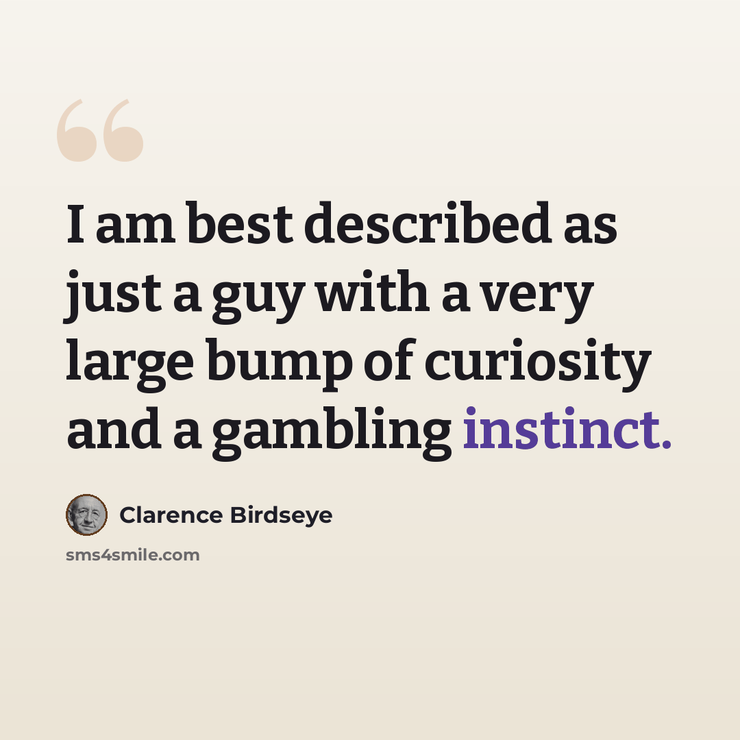“I am best described as just a guy with a very large bump of curiosity and a gambling instinct.” quote by Clarence Birdseye