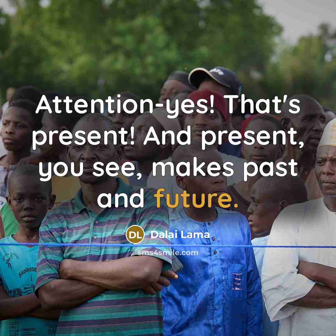 “Attention-yes! That's present! And present, you see, makes past and future.” quote by Dalai Lama